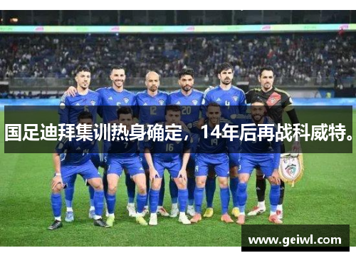 国足迪拜集训热身确定，14年后再战科威特。