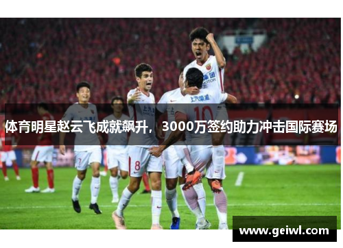 体育明星赵云飞成就飙升，3000万签约助力冲击国际赛场