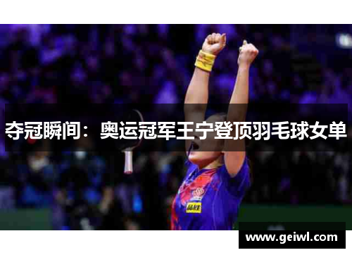 夺冠瞬间：奥运冠军王宁登顶羽毛球女单