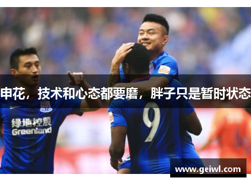 申花，技术和心态都要磨，胖子只是暂时状态